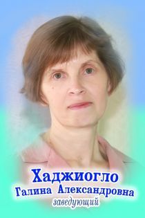 Заведующий Хаджиогло Галина Александровна Заведующий Хаджиогло Галина Александровна